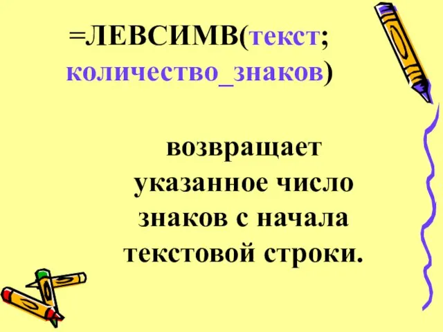 =ЛЕВСИМВ(текст;количество_знаков) возвращает указанное число знаков с начала текстовой строки.