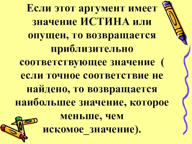 Если этот аргумент имеет значение ИСТИНА или опущен, то возвращается приблизительно соответствующее