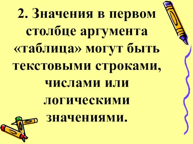 2. Значения в первом столбце аргумента «таблица» могут быть текстовыми строками, числами или логическими значениями.