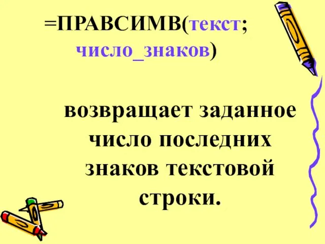 =ПРАВСИМВ(текст;число_знаков) возвращает заданное число последних знаков текстовой строки.