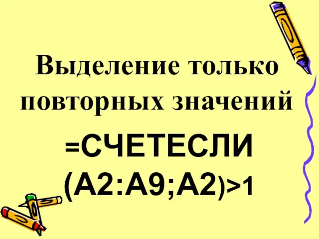 =СЧЕТЕСЛИ(A2:A9;A2)>1 Выделение только повторных значений