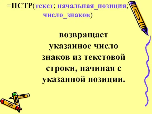 =ПСТР(текст; начальная_позиция;число_знаков) возвращает указанное число знаков из текстовой строки, начиная с указанной позиции.