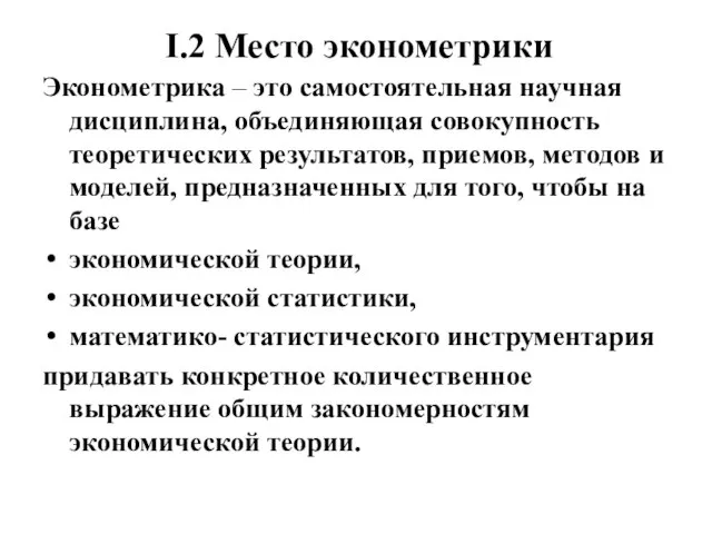 I.2 Место эконометрики Эконометрика – это самостоятельная научная дисциплина, объединяющая совокупность теоретических