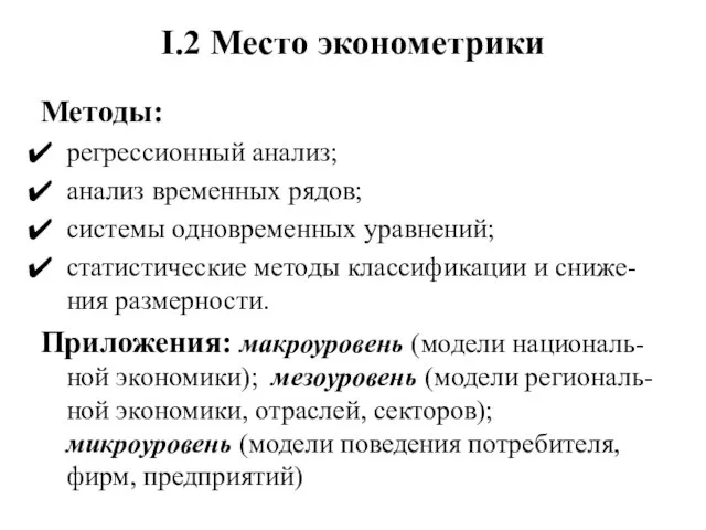 I.2 Место эконометрики Методы: регрессионный анализ; анализ временных рядов; системы одновременных уравнений;