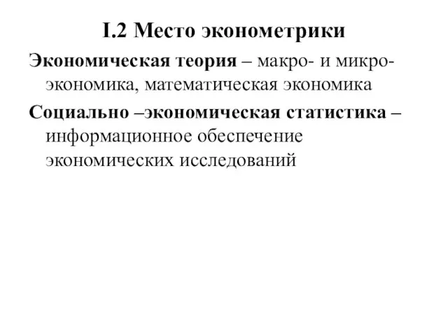 I.2 Место эконометрики Экономическая теория – макро- и микро-экономика, математическая экономика Социально