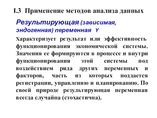 I.3 Применение методов анализа данных Результирующая (зависимая, эндогенная) переменная Y Характеризует результат