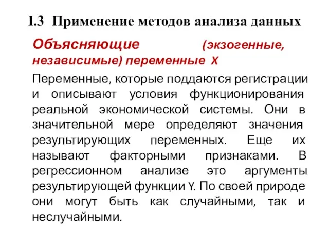 I.3 Применение методов анализа данных Объясняющие (экзогенные, независимые) переменные X Переменные, которые