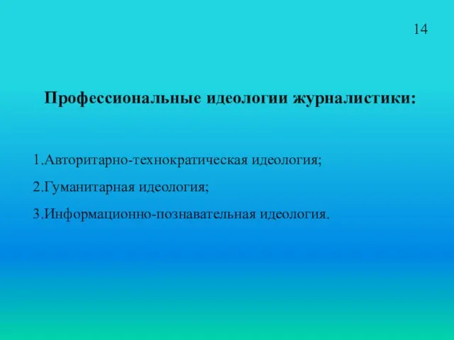 Профессиональные идеологии журналистики: Авторитарно-технократическая идеология; Гуманитарная идеология; Информационно-познавательная идеология. 14