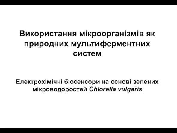 Використання мікроорганізмів як природних мультиферментних систем Електрохімічні біосенсори на основі зелених мікроводоростей Chlorella vulgaris