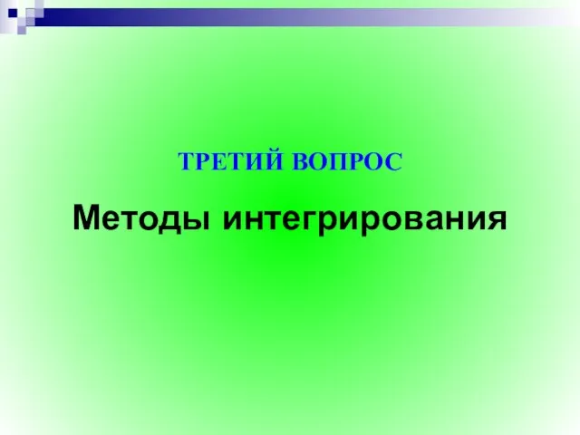 Методы интегрирования ТРЕТИЙ ВОПРОС