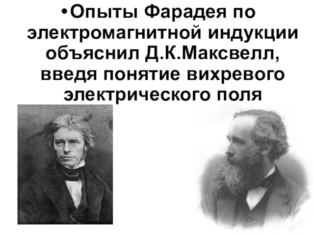 Опыты Фарадея по электромагнитной индукции объяснил Д.К.Максвелл, введя понятие вихревого электрического поля