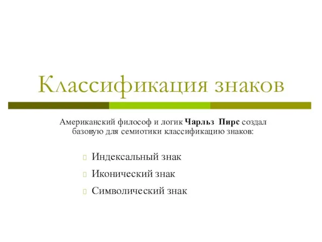 Классификация знаков Американский философ и логик Чарльз Пирс создал базовую для семиотики