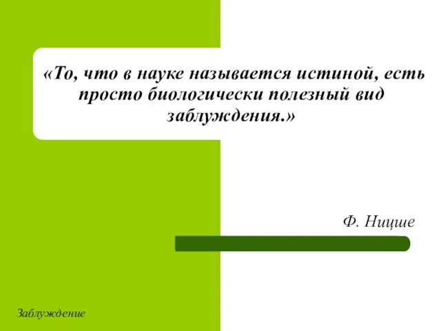 «То, что в науке называется истиной, есть просто биологически полезный вид заблуждения.» Ф. Ницше Заблуждение