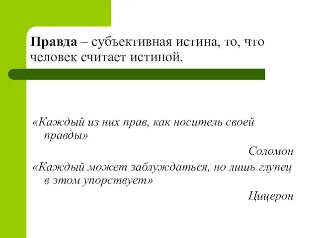 Правда – субъективная истина, то, что человек считает истиной. «Каждый из них