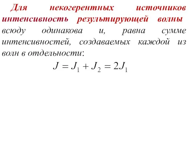 Для некогерентных источников интенсивность результирующей волны всюду одинакова и, равна сумме интенсивностей,