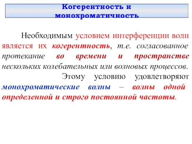 Когерентность и монохроматичность Необходимым условием интерференции волн является их когерентность, т.е. согласованное