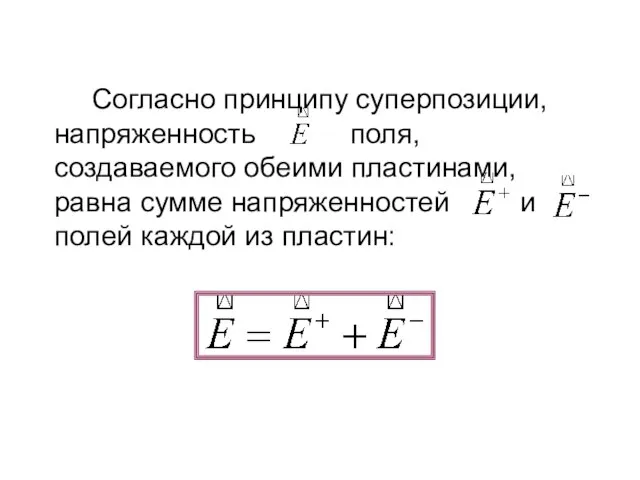 Согласно принципу суперпозиции, напряженность поля, создаваемого обеими пластинами, равна сумме напряженностей и полей каждой из пластин: