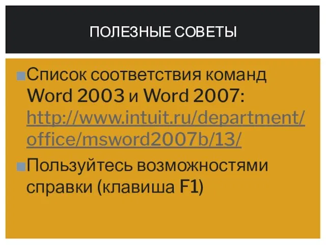 Список соответствия команд Word 2003 и Word 2007: http://www.intuit.ru/department/office/msword2007b/13/ Пользуйтесь возможностями справки (клавиша F1) ПОЛЕЗНЫЕ СОВЕТЫ