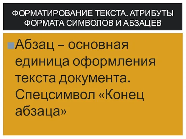 Абзац – основная единица оформления текста документа. Спецсимвол «Конец абзаца» ФОРМАТИРОВАНИЕ ТЕКСТА.