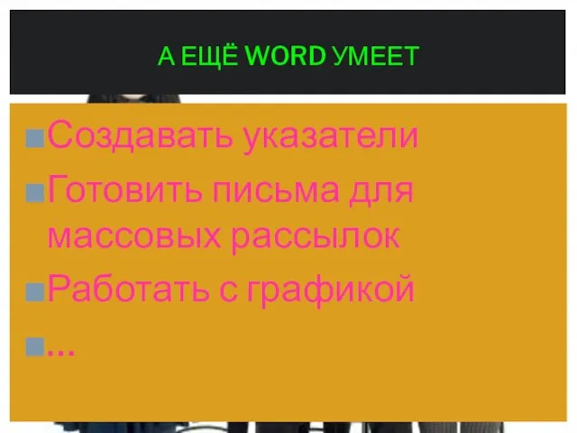 Создавать указатели Готовить письма для массовых рассылок Работать с графикой … А ЕЩЁ WORD УМЕЕТ