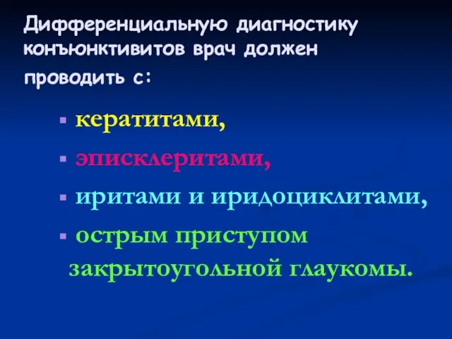 Дифференциальную диагностику конъюнктивитов врач должен проводить с: кератитами, эписклеритами, иритами и иридоциклитами, острым приступом закрытоугольной глаукомы.