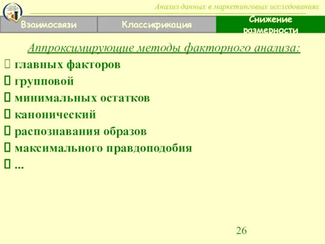 Взаимосвязи Классификация Снижение размерности Анализ данных в маркетинговых исследованиях Аппроксимирующие методы факторного