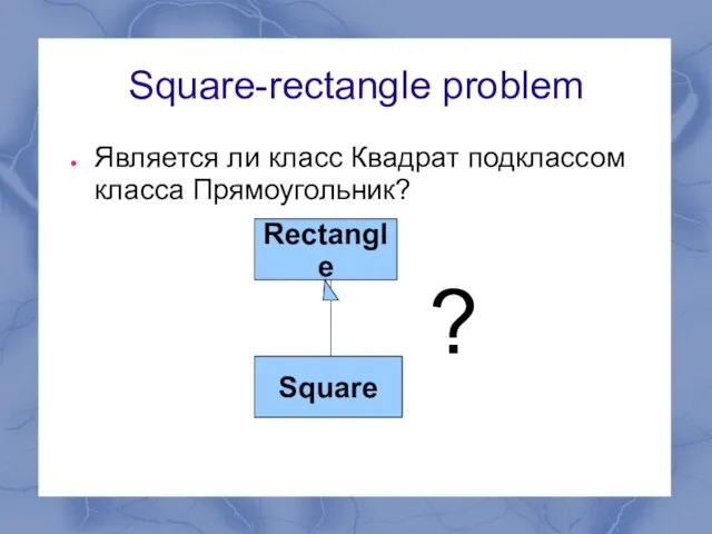 Square-rectangle problem Является ли класс Квадрат подклассом класса Прямоугольник? Rectangle Square ?