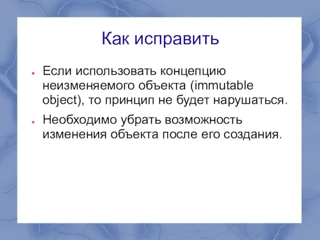 Как исправить Если использовать концепцию неизменяемого объекта (immutable object), то принцип не