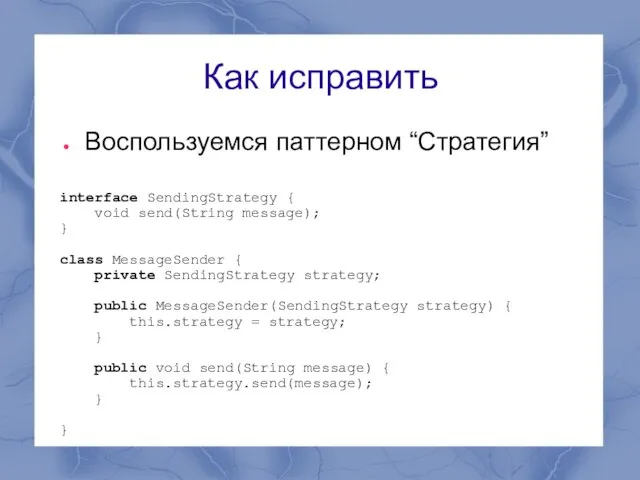 Как исправить Воспользуемся паттерном “Стратегия” interface SendingStrategy { void send(String message); }