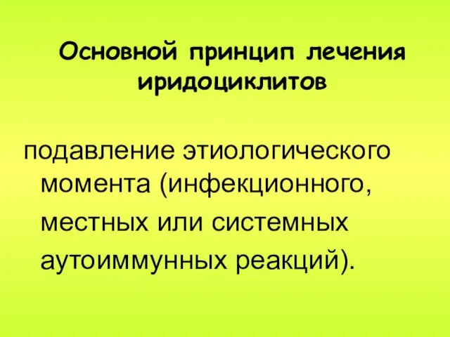 Основной принцип лечения иридоциклитов подавление этиологического момента (инфекционного, местных или системных аутоиммунных реакций).