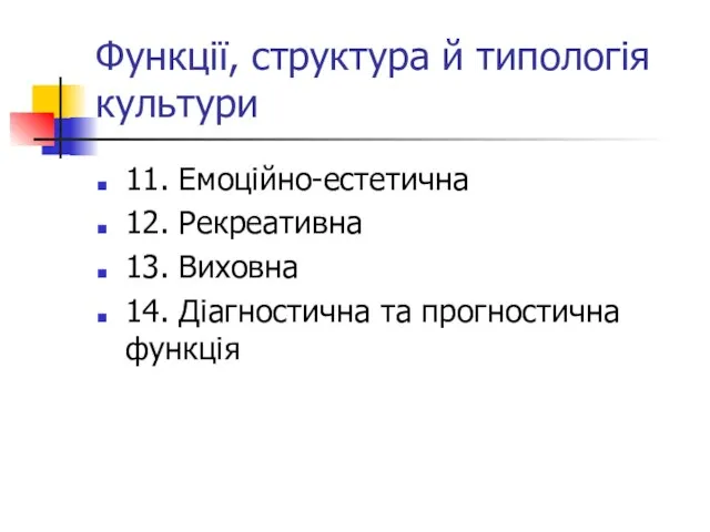 Функції, структура й типологія культури 11. Емоційно-естетична 12. Рекреативна 13. Виховна 14. Діагностична та прогностична функція