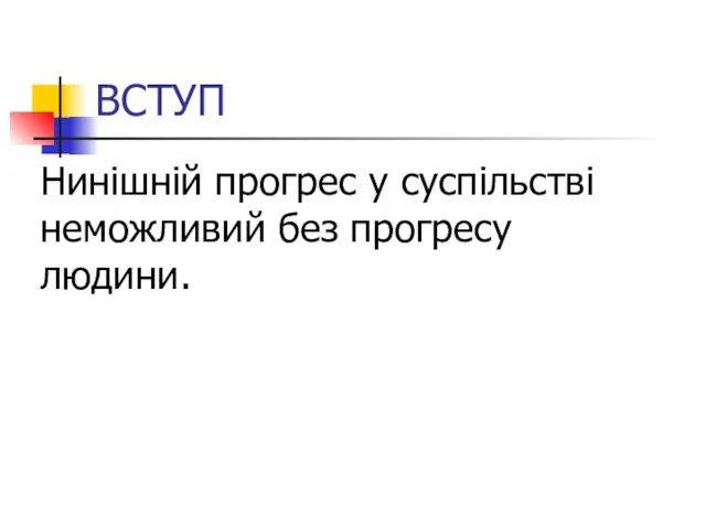 ВСТУП Нинішній прогрес у суспільстві неможливий без прогресу людини.