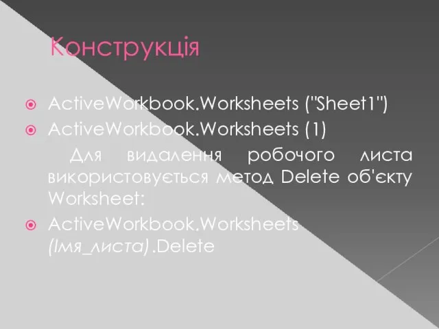 Конструкція ActiveWorkbook.Worksheets ("Sheet1") ActiveWorkbook.Worksheets (1) Для видалення робочого листа використовується метод Delete об'єкту Worksheet: ActiveWorkbook.Worksheets (Імя_листа).Delete