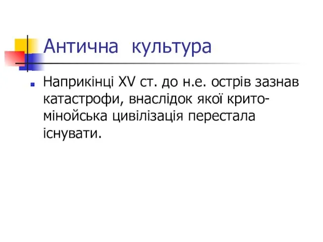 Антична культура Наприкінці XV ст. до н.е. острів зазнав катастрофи, внаслідок якої крито-мінойська цивілізація перестала існувати.