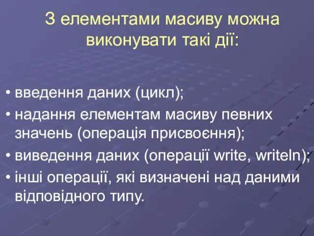 З елементами масиву можна виконувати такі дії: введення даних (цикл); надання елементам