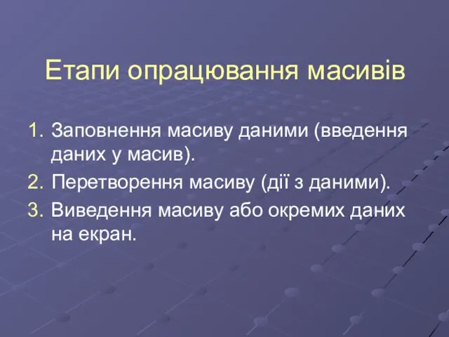 Етапи опрацювання масивів Заповнення масиву даними (введення даних у масив). Перетворення масиву