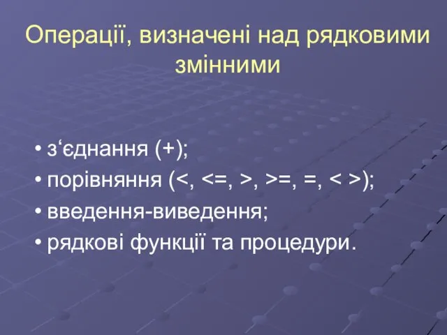 Операції, визначені над рядковими змінними з‘єднання (+); порівняння ( , >=, =,