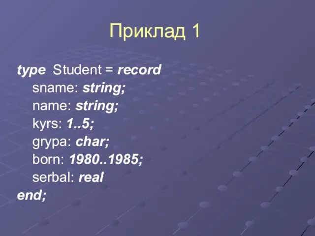 Приклад 1 type Student = record sname: string; name: string; kyrs: 1..5;