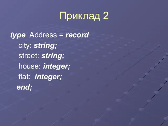 Приклад 2 type Address = record city: string; street: string; house: integer; flat: integer; end;