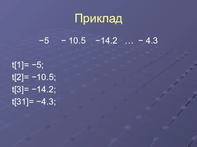 Приклад −5 − 10.5 −14.2 … − 4.3 t[1]= −5; t[2]= −10.5; t[3]= −14.2; t[31]= −4.3;