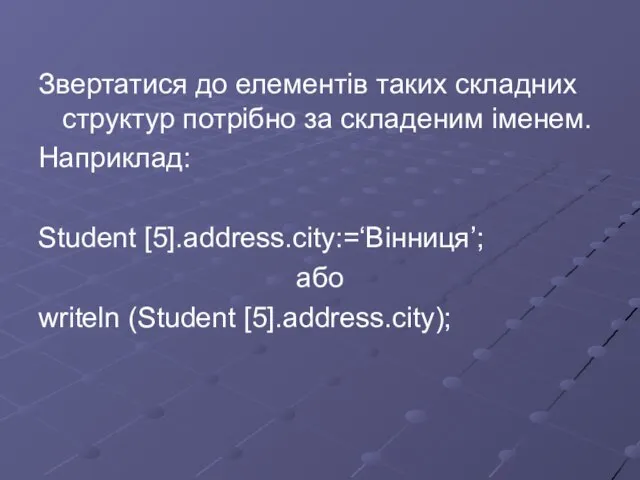 Звертатися до елементів таких складних структур потрібно за складеним іменем. Наприклад: Student