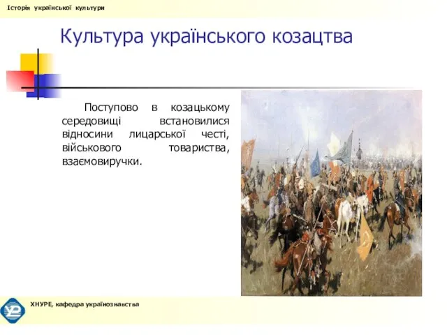 Культура українського козацтва Поступово в козацькому середовищі встановилися відносини лицарської честі, військового товариства, взаємовиручки.