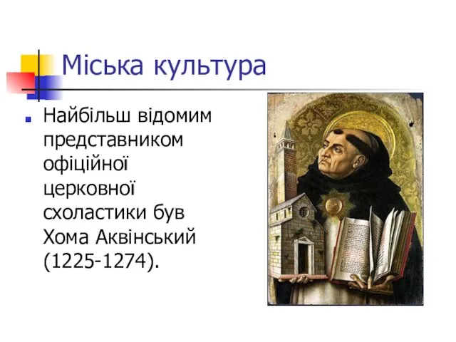 Міська культура Найбільш відомим представником офіційної церковної схоластики був Хома Аквінський (1225-1274).