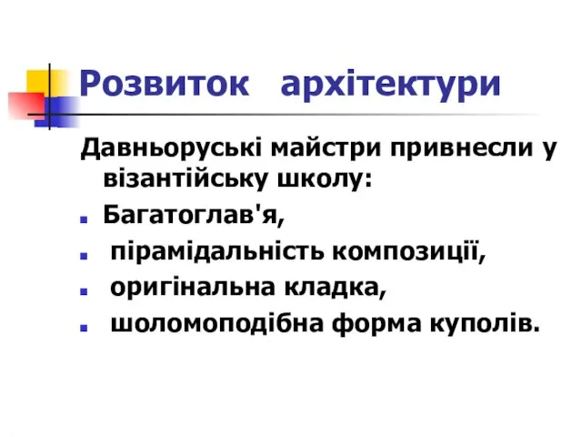 Розвиток архітектури Давньоруські майстри привнесли у візантійську школу: Багатоглав'я, пірамідальність композиції, оригінальна кладка, шоломоподібна форма куполів.