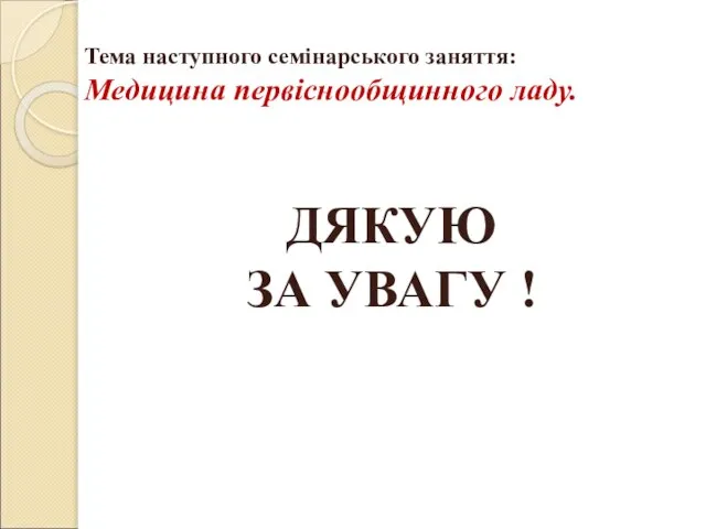 Тема наступного семінарського заняття: Медицина первіснообщинного ладу. ДЯКУЮ ЗА УВАГУ !