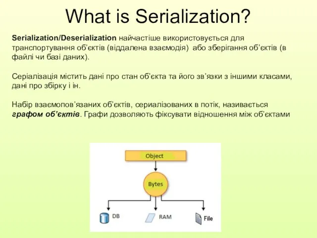 Serialization/Deserialization найчастіше використовується для транспортування об’єктів (віддалена взаємодія) або зберігання об’єктів (в