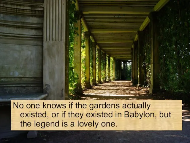 No one knows if the gardens actually existed, or if they existed