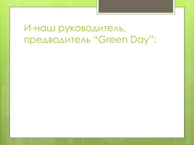 И-наш руководитель, предводитель “Green Day”: