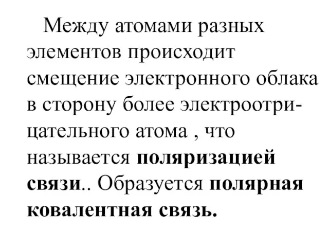 Между атомами разных элементов происходит смещение электронного облака в сторону более электроотри-цательного