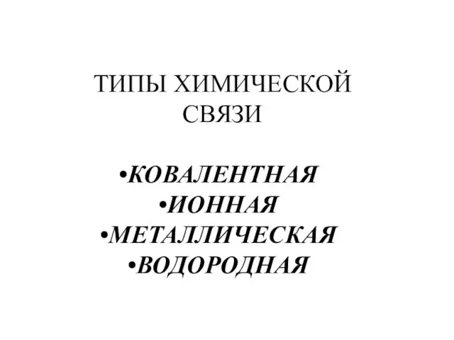 ТИПЫ ХИМИЧЕСКОЙ СВЯЗИ КОВАЛЕНТНАЯ ИОННАЯ МЕТАЛЛИЧЕСКАЯ ВОДОРОДНАЯ